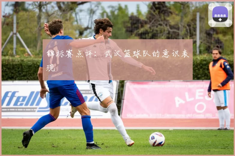 锦标赛点评：武汉篮球队的意识表现