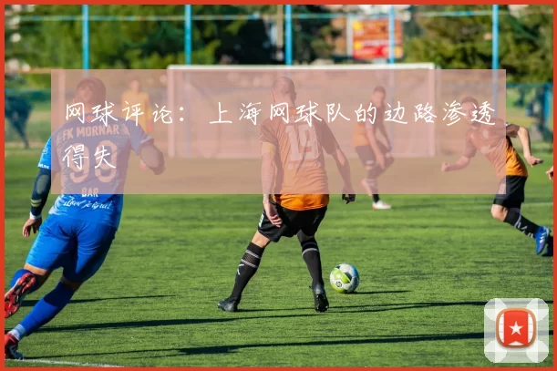 网球评论：上海网球队的边路渗透得失