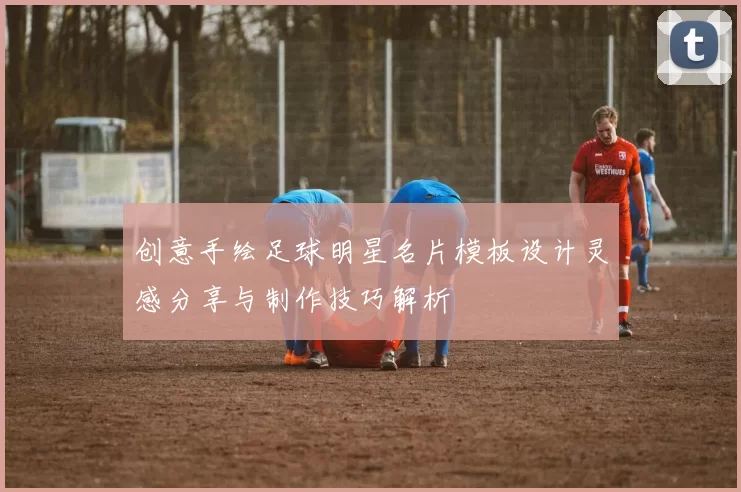 创意手绘足球明星名片模板设计灵感分享与制作技巧解析