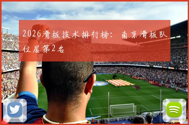 2026滑板技术排行榜：南京滑板队位居第2名