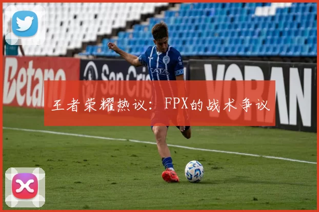 王者荣耀热议：FPX的战术争议