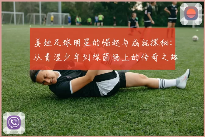 姜姓足球明星的崛起与成就探秘：从青涩少年到绿茵场上的传奇之路