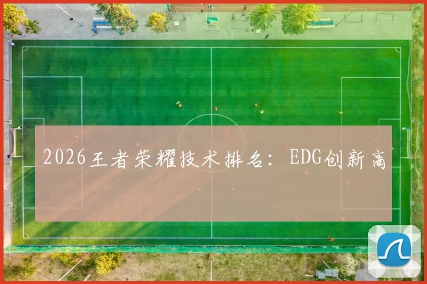 2026王者荣耀技术排名：EDG创新高