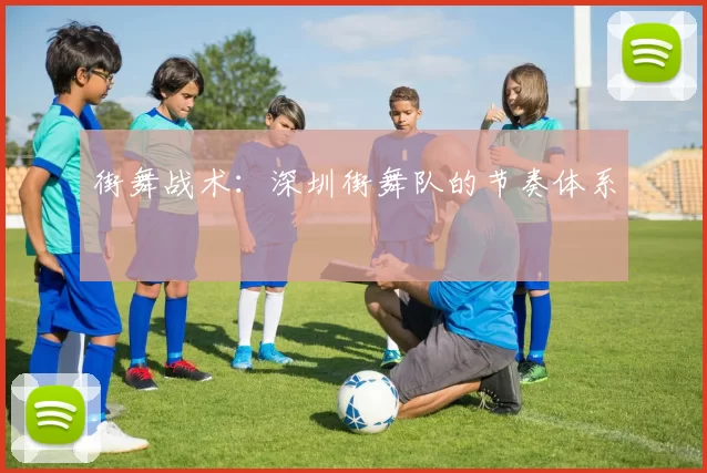 街舞战术：深圳街舞队的节奏体系