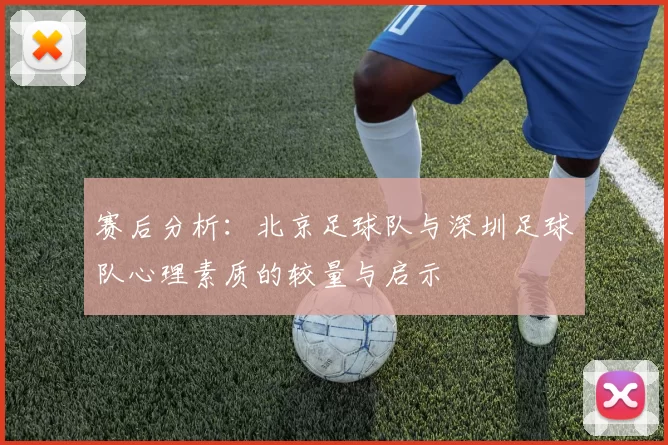 赛后分析：北京足球队与深圳足球队心理素质的较量与启示