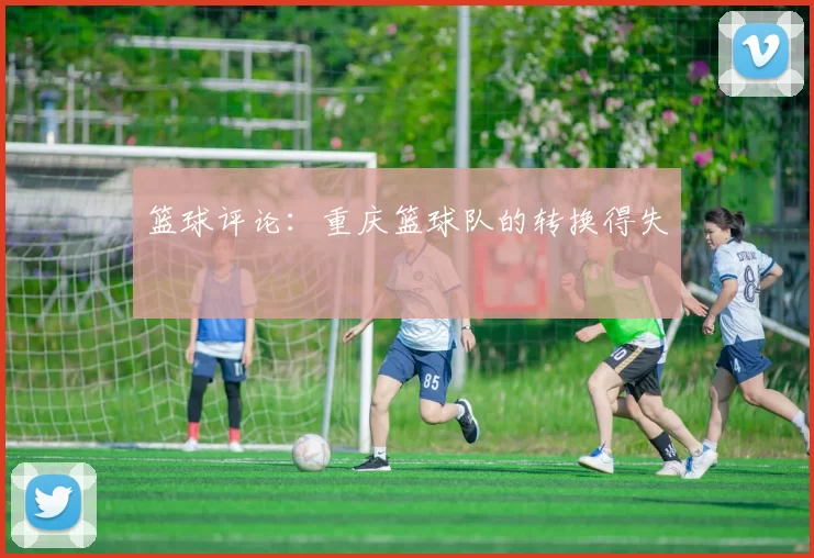 篮球评论：重庆篮球队的转换得失