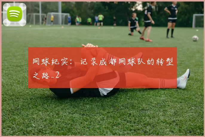 网球纪实：记录成都网球队的转型之路_2