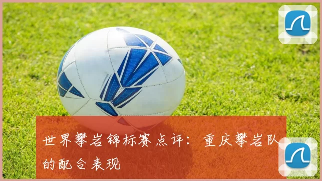 世界攀岩锦标赛点评：重庆攀岩队的配合表现