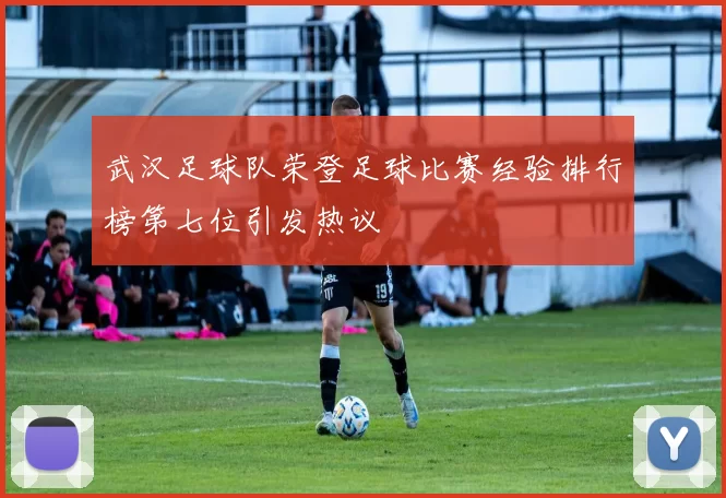武汉足球队荣登足球比赛经验排行榜第七位引发热议