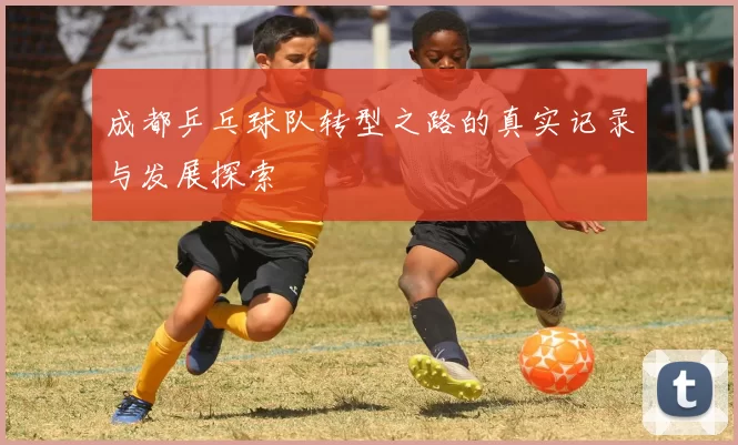 成都乒乓球队转型之路的真实记录与发展探索
